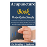 Acupuncture Book Made Quite Simple: Detailed Guide on Everything You Are Required to Know About Acupuncture; Meaning, Side Effects, How it is Done Eff