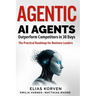 Agentic Ai Agents: Outperform Competitors in 30 Days-The Practical Roadmap for Business Leaders