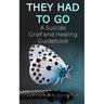 They Had To Go: A Suicide Grief and Healing Guidebook