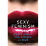 Sexy Feminism: A Girl's Guide to Love, Success, and Style