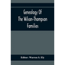 Genealogy Of The Wilson-Thompson Families; Being An Account Of The Descendants Of John Wilson, Of County Antrim, Ireland, Whose Two Sons, John And Wil