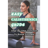Easy Calisthenics Guide: Step-by-Step Workouts To Build Strength: Beginner Calisthenics Workout At Home