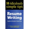 Resume Writing: 10 Ridiculously Simple Tips: Straightforward information in condensed format about writing a great resume