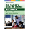 The Teacher's Guide to Scratch - Beginner: Professional Development for Coding Education