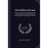 The Fertility of the Land: A Summary Sketch of the Relationship of Farm-Practice to the Maintaining and Increasing of the Productivity of the Soi
