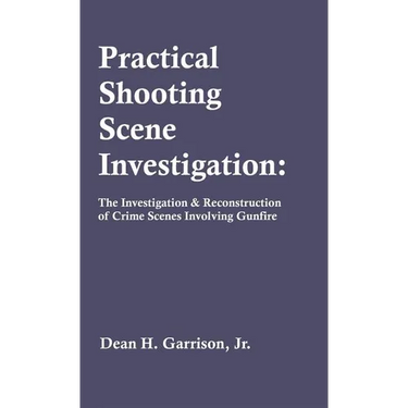 Practical Shooting Scene Investigation: The Investigation & Reconstruction of Crime Scenes Involving Gunfire