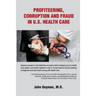 Profiteering, Corruption and Fraud in U. S. Health Care