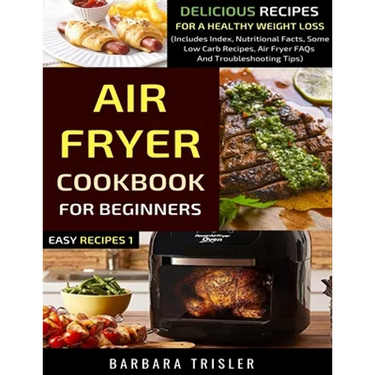 Air Fryer Cookbook For Beginners: Delicious Recipes For A Healthy Weight Loss (Includes Index, Nutritional Facts, Some Low Carb Recipes, Air Fryer FAQ