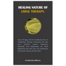 Healing Nature of Urine Therapy: URINE THERAPY AND ITS TRADITIONAL USES. A traditional therapy treatment for hair loss, Arthritis, Cancer, Migraines,