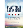Play Your Cards Right: A Sacred Guide To Life On Earth
