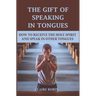 The Gift of Speaking in Tongues: How To Receive The Holy Spirit And Speak In Other Tongues