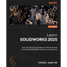 Learn SOLIDWORKS 2025 - Third Edition: Gain the skills and knowledge you need to become a certified SOLIDWORKS Associate or Professional