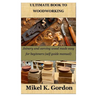 Ultimate Book to Woodworking: Joinery and carving wood made easy for beginners (self guide manual)