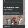Clip Studio Paint by Example: Understand how to use CSP in a faster and more productive way for concept art, illustrations, and comics