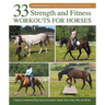 33 Strength and Fitness Workouts for Horses: Practical Conditioning Plans Using Groundwork, Ridden Work, Poles, Hills, and Terrain