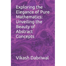 Exploring the Elegance of Pure Mathematics: Unveiling the Beauty of Abstract Concepts