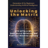 Generative AI for Beginners: Understanding Artificial Intelligence. Unlocking the Matrix with GPT-4, LLMs, Deep Neural Networks, and Practical Machine