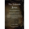 The Talmudic Jesus: Previously Published as Did Jesus Live 100 B.C.? An Enquiry into the Talmud Jesus Stories, the Toldoth Jeschu, and Som