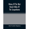 History Of The West Branch Valley Of The Susquehanna: Its First Settlement, Privations Endured By The Early Pioneers, Indian Wars, Predatory Incusions