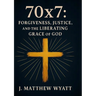 70 X 7: Forgiveness, Justice, and the Liberating Grace of God