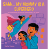 Shhh, My Mom is a Superhero: A Story About the Secret Superpowers of Moms