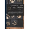 Exposé of Odd Fellowship [microform]: Containing All the Lectures Complete, With Regulations for Opening, Conducting and Closing a Lodge; Together Wit
