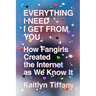 Everything I Need I Get from You: How Fangirls Created the Internet as We Know It