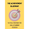 The Achievement Blueprint: Tactical Strategies for Goal Attainment