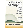 The Questions That Shape Us: Finding Life's Wisdom-The Power of Inquiry