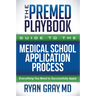 The Premed Playbook Guide to the Medical School Application Process: Everything You Need to Successfully Apply