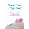 Stress Free Pregnancy: 108 Essential Tips for Enjoying a Peaceful Pregnancy