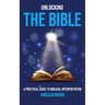 Unlocking the Bible: A practical guide to Biblical Interpretation