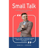 Small Talk: A Practical Guide to Improve Your Conversations (Learn the Secret to Building Genuine Connections in Achieving Your Life Goals)