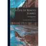 A Life of Benito Juarez: Constitutional President of Mexico