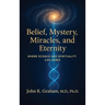 Belief, Mystery, Miracles, and Eternity: Where Science and Spirituality Can Agree