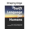 Swift Language for Humans: Learn Swift Programming Language for Complete Beginners