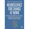 Neuroscience for Change at Work: Practical Insights to Overcome Workforce Resistance to Organizational Change