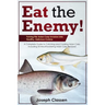 Eat the Enemy: Turning the Asian Carp Invasion into Healthy, Delicious Cuisine: A Complete Guide to Catching and Cooking Asian Carp,