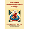 How to Use Mindfulness to Be Happy