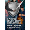 Taking Back Our Children: : A Parent's Guide to Spiritual Warfare