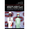 Medicine, Mobility, and Power in Global Africa: Transnational Health and Healing