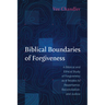 Biblical Boundaries of Forgiveness: A Biblical and Ethical Study of Forgiveness as It Relates to Repentance, Reconciliation, and Justice