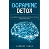 Dopamine Detox: How Dopamine Detox Can Help You Take Control of Your Life (Get Your Brain to Remove Distractions and Focus to Turn Har