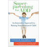 Superparenting for ADD: An Innovative Approach to Raising Your Distracted Child