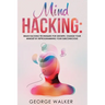 Mind Hacking: Brain Hacking Techniques For Growth, Change Your Mindset By Reprogramming Your Subconscious