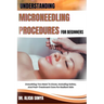 Understanding Microneedling Procedures for Beginners: Everything You Need To Know, Including Safety, And Post-Treatment Care For Radiant Skin