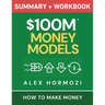 $100M Money Models Summary and Workbook: How to Make Money
