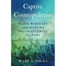Captive Cosmopolitans: Black Mariners and the World of South Atlantic Slavery