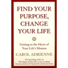 Find Your Purpose, Change Your Life: Getting to the Heart of Your Life's Mission