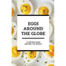 Eggs Around the Globe: 75 Recipes from Around the World